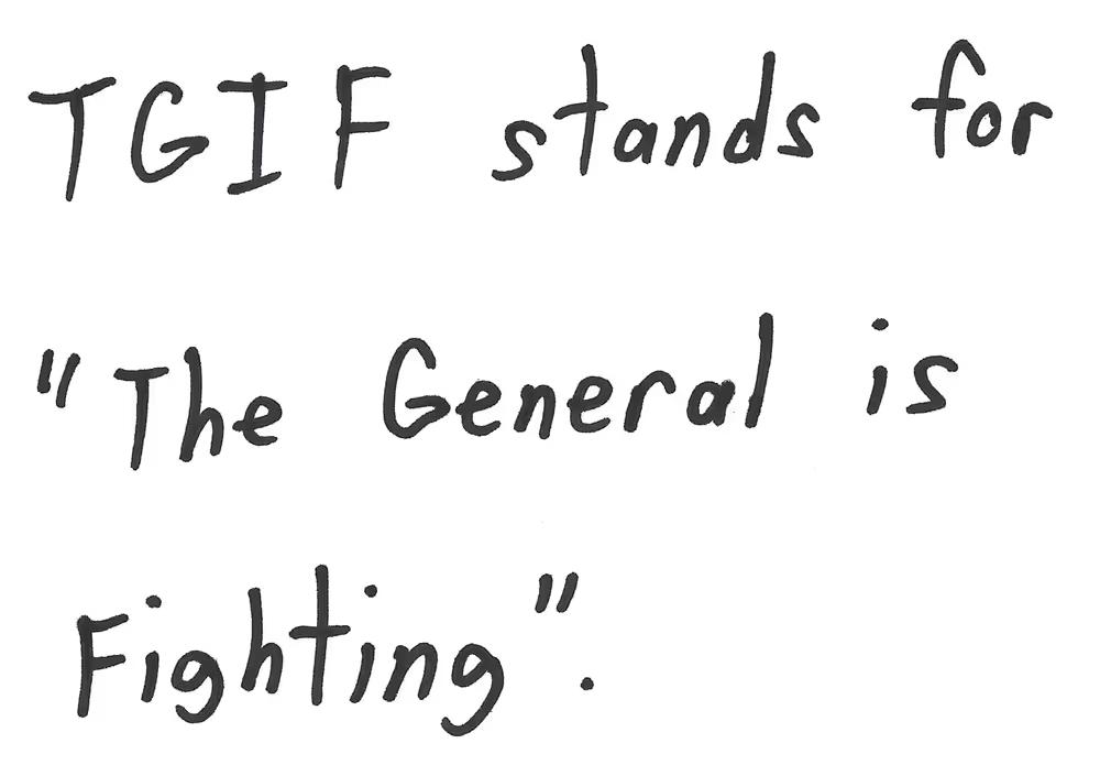 TGIF stands for
"The General is
Fighting"