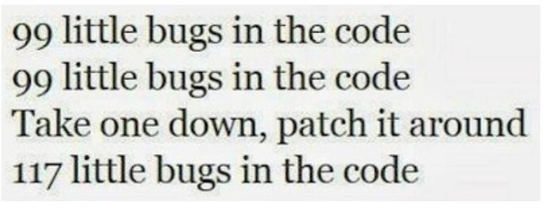 99 little bugs in the code
99 little bugs in the code
Take one down, patch it around
117 little bugs in the code
