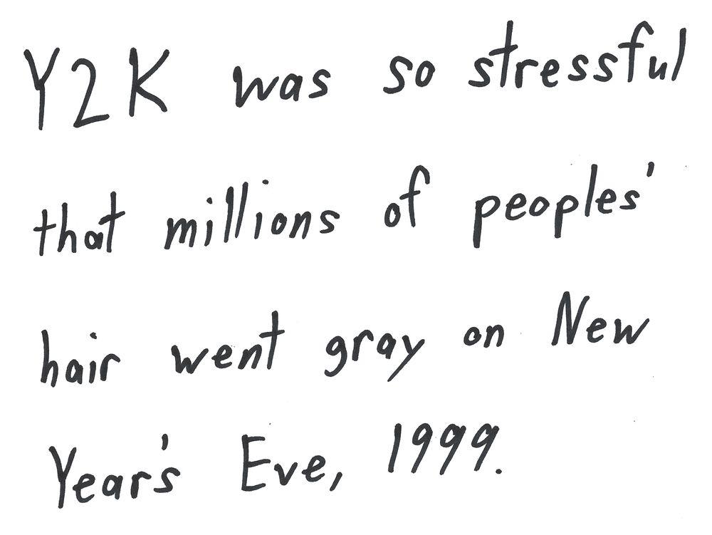 Y2K was so stressful
that millions of peoples'
hair went grey on New
Year's Eve, 1999.