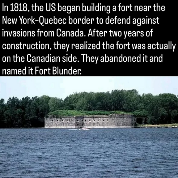 "In 1818, the US began building a fort near the New York-Quebec border to defend against invasions from Canada. After two years of construction, they realized the fort was actually on the Canadian side. They abandoned it and named it Fort Blunder." 
The overgrown foundations of a military installation sit amidst dense forest on the banks of Lake Champlain. It wasn't a complete loss; the locals got a great laugh and scavenged the unused stone for their own buildings.