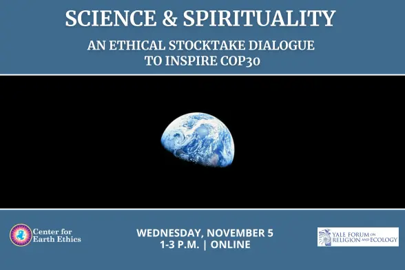 Graphic promoting Science & Spirituality an ethical stocktake dialogue to inspire cop30. Wednesday nov 5, 1-3pm online center for earth ethics yale forum on religion and ecology. an image of the earth from space. 