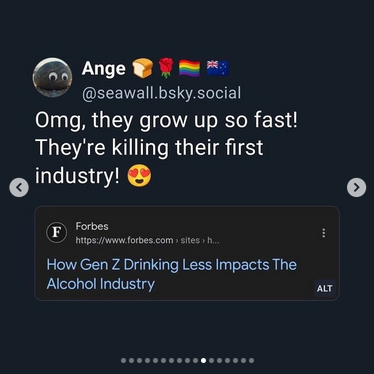 Screengrab from @seawall.bsky.social showing a Forbes headline that says "How Gen Z Drinking Less Impacts the Alcohol Industry"
Comment reads "omg, they grow up so fast! They're killing their first industry!"