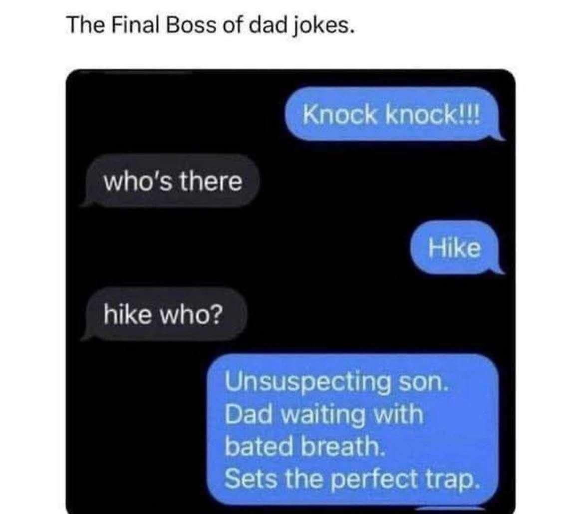 Title: The Final Boss of Dad Jokes

  Knock knock!!

Who's there?

  Hike

Hike who?

  Unsuspecting son,
  Dad waiting with baited breath,
  Sets the perfect trap.