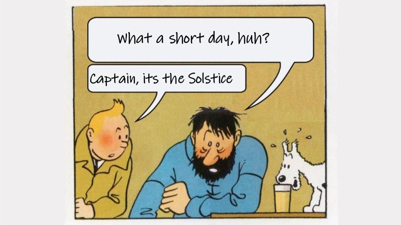 The Captain saying : "What a short day,huh "?
Tintin on the left saying : "Captain its the Solstice"