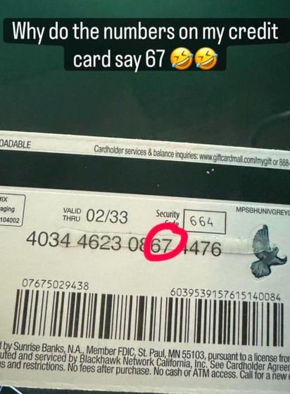 Image of the back of a credit card, showing card number, expiration date and security code. 

Why do the numbers on my credit card say 67?