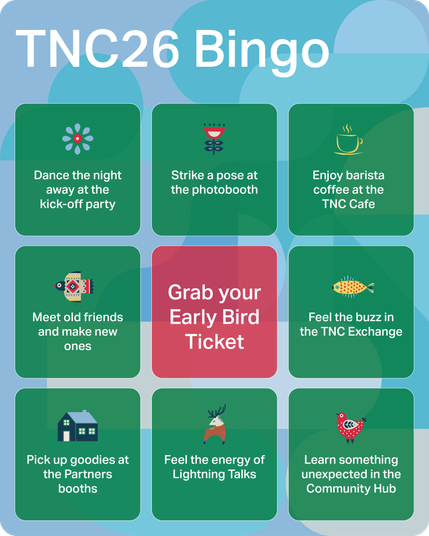 TNC26 Bingo

3x3 square showing popular activities at TNC26.

- Dance the night away at the kick-off party
- Strike a pose at the photobooth
- Enjoy barista coffee at the TNC Cafe
- Meet old friends and make new ones
- Grab your Early Bird ticker
- Feel the buzz in the TNC Exchange
- Pick up goodies at the Partners booths
- Feel the energy of Lightning Talks
- Learn something unexpected in the Community Hub