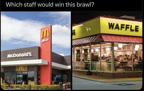 Meme: Images of a McDonalds and a Waffle House store front.
Caption: Which staff would win this brawl?
