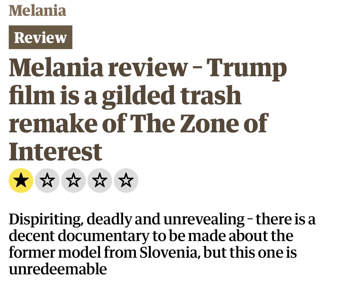 Melania
Review
Melania review - Trump
film is a gilded trash
remake of The Zone of
Interest
One star
Dispiriting, deadly and unrevealing - there is a
decent documentary to be made about the
former model from Slovenia, but this one is
unredeemable