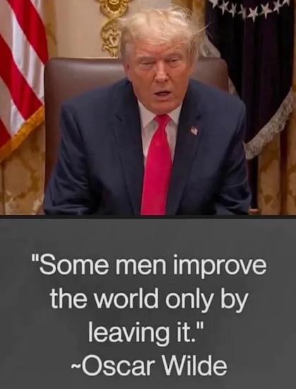 Photo of Trump looking not well.

Some men improve the world only by leaving it. —Oscar Wilde