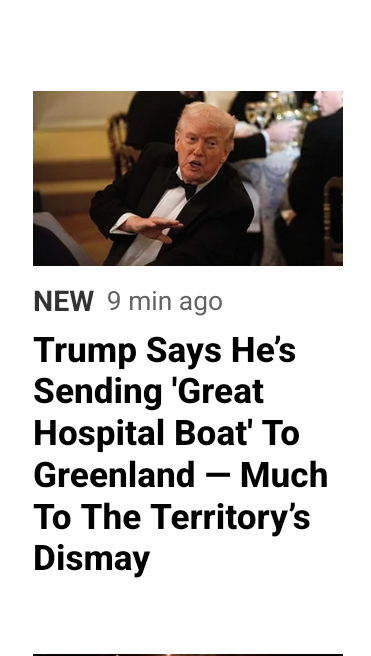 AT
NEW 9 min ago

Trump Says He's Sending ‘Great
Hospital Boat' To Greenland — Much
To The Territory's Dismay
