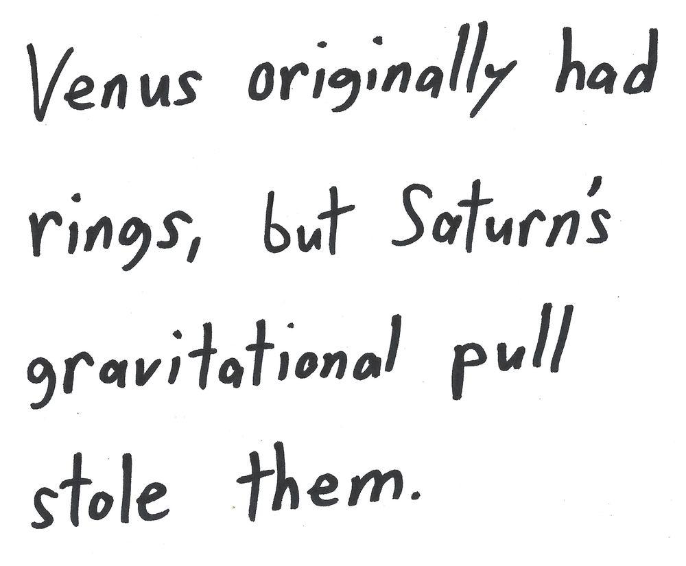 Venus originally had
rings, but Saturn's
gravitational pull
stole them.