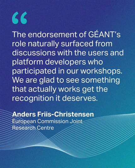 quote graphic: “The endorsement of GÉANT’s role naturally surfaced from discussions with the users and platform developers who participated in our workshops. We are glad to see something that actually works get the recognition it deserves.” – Anders Friis-Christensen, European Commission Joint Research Centre

