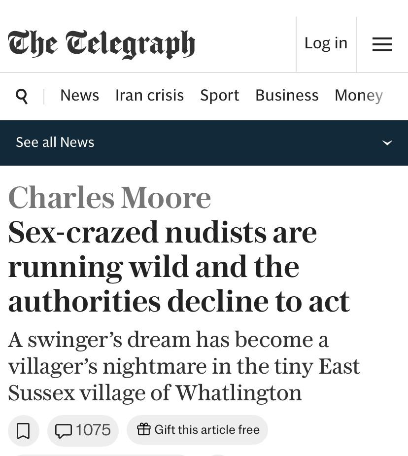Headline from The Telegraph:

Charles Moore

Sex-crazed nudists are running wild and the
authorities decline to act

A swinger’s dream has become a
villager’s nightmare in the tiny East
Sussex village of Whatlington