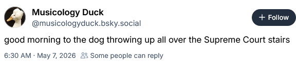 Musicology Duck on Bsky, an account based in DC per bio, says "good morning to the dog throwing up all over the Supreme Court stairs"