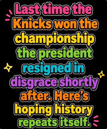 From Cece Rogers on Ig:
"Last time the Knicks won the championship the president resigned in disgrace shortly after. Here's hoping history repeats itself."