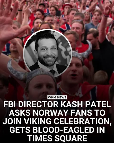 From the satirical WKM news, a picture of a crowd of Norwegian World Cup fans, with a black and white pic of Patel in the middle. Fake headline reads "FBI DIRECTOR PATEL ASKS NORWAY FANS TO JOIN VIKING CELEBRATION, GETS BLOOD-EAGLED IN TIMES SQUARE"