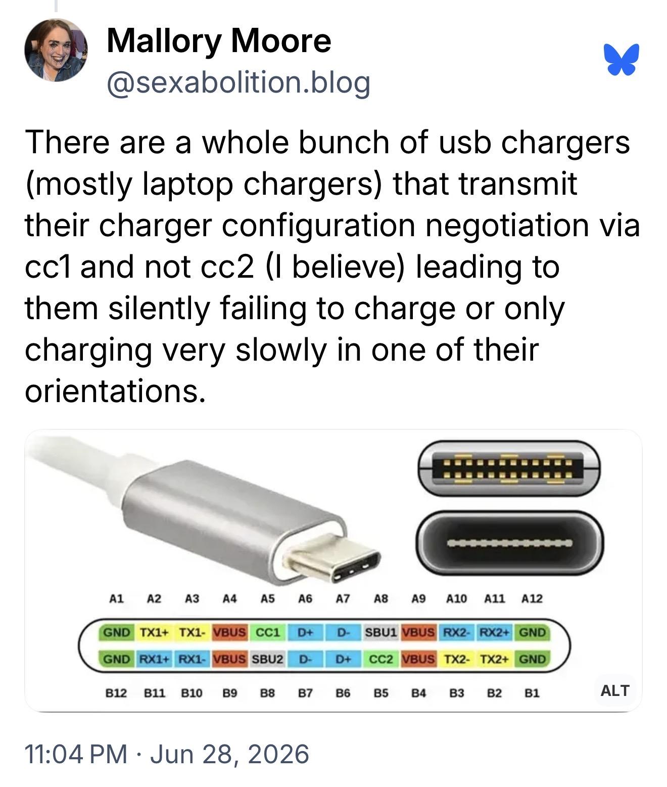 Mallory Moore (@sexabolition.blog):
There are a whole bunch of usb chargers (mostly laptop chargers) that transmit their charger configuration negotiation via ccl and not cc2 (I believe) leading to them silently failing to charge or only charging very slowly in one of their orientations.