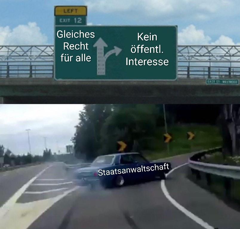 Meme: Ein Fahrzeug mit der Aufschrift "Stastsanwaltschaft" biegt mit quietschendrn Reifen in eine Abfahrt einer Autobahn ein. Über der Abfahrt hängt ein Richtungsanzeiger mit "Gleiches Recht für alle" für Verbleib auf der Autobahn und "Kein öffentliches Interesse" für die Abfahrt.