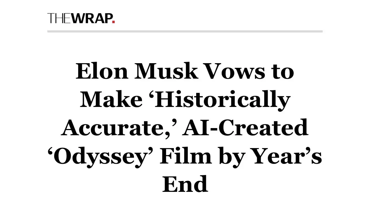 THEWRAP.

Elon Musk Vows to
Make ‘Historically
Accurate,’ AI-Created
‘Odyssey’ Film by Year’s
End

Its a fable you dummy.