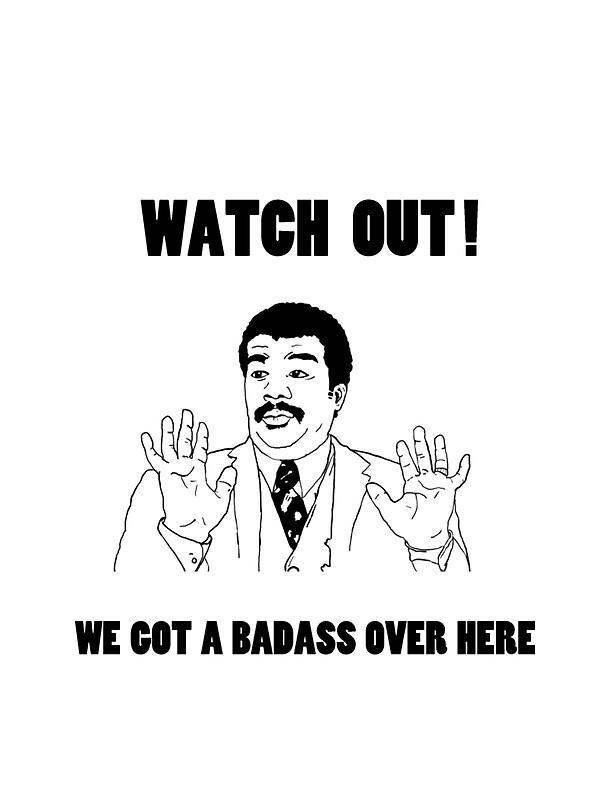 Meme of Neil Degrasse Tyson holding up his hands, as seen in an iconic clip of him. Text reads "WATCH OUT! WE GOT A BADASS OVER HERE"