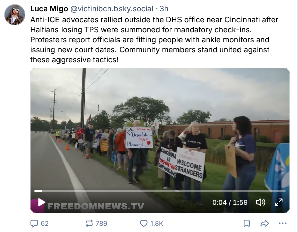 Luca Migo on Bsky says "Anti-ICE advocates rallied outside the DHS office near Cincinnati after Haitians losing TPS were summoned for mandatory check-ins. Protesters report officials are fitting people with ankle monitors and issuing new court dates. Community members stand united against these aggressive tactics!"