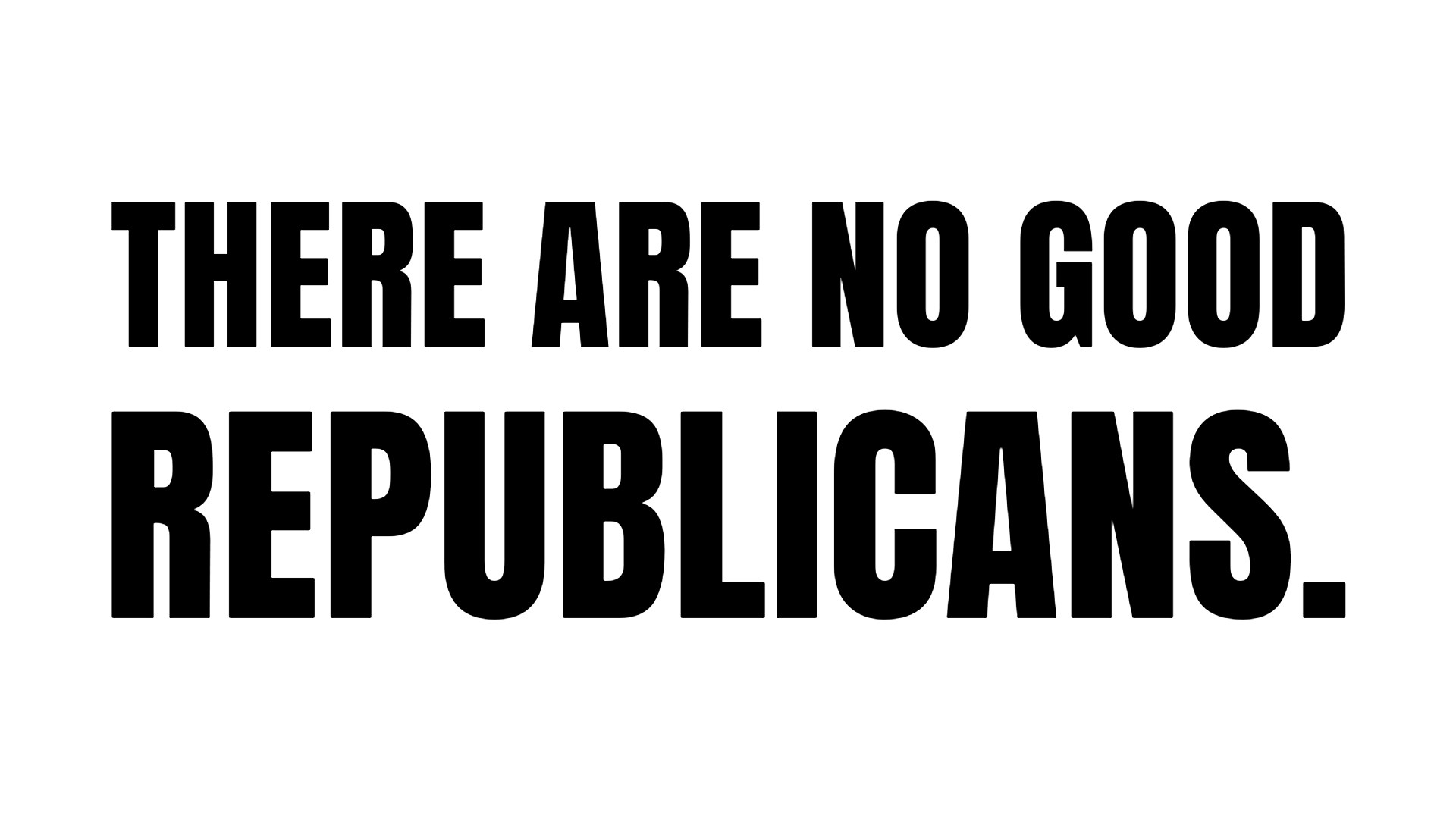 There are NO good Republicans.