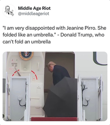 Middle Age Riot posts a picture of Trump struggling to get an open umbrella through the door of Air Force One. "'I am very disappointed with Jeanine Pirro. She folded like an umbrella.' - Donald Trump, who can't fold an umbrella."