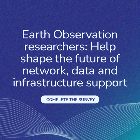 Earth Observation researchers: help shape the future of network, data and infrastructure support [Complete the Survey]