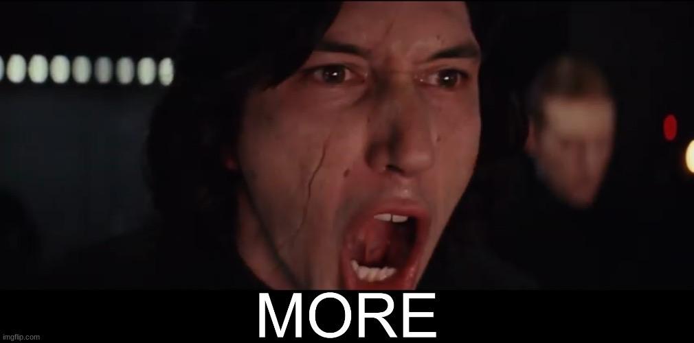Kylo Ren yelling “More!”