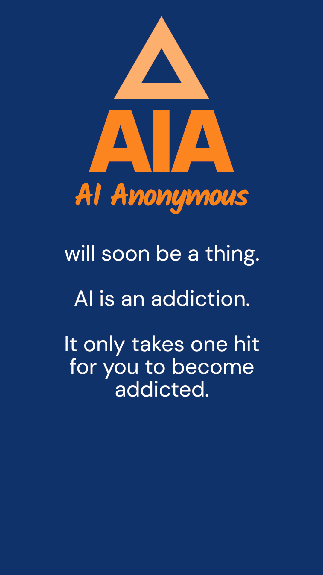 AIA in bold with a triangle on top and below in ai ish font ai anonymous. below that will soon be a thing. AI is an addiction. It only takes one hit for you to become addicted